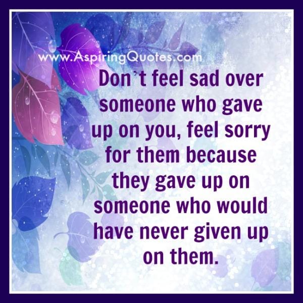 Don't feel sad over someone who gave up on you