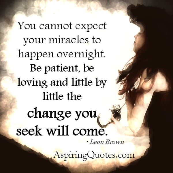 You can't expect your miracles to happen overnight