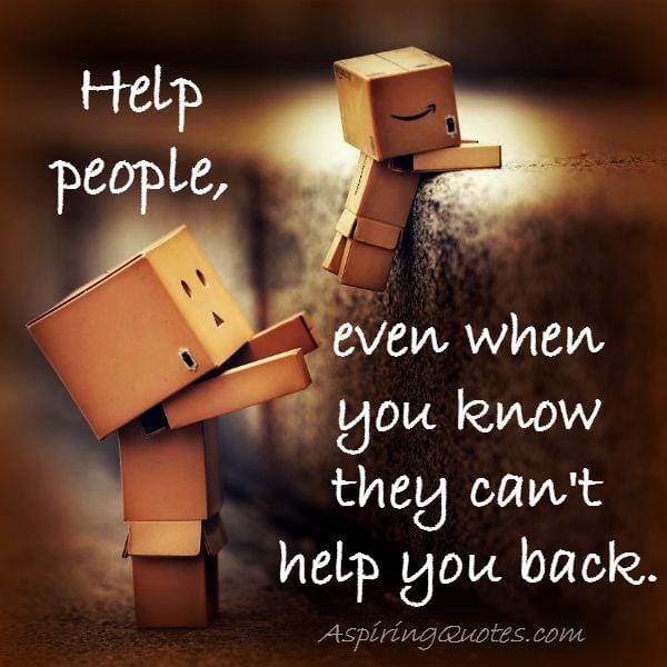 Help people, even when you know they can't help you back