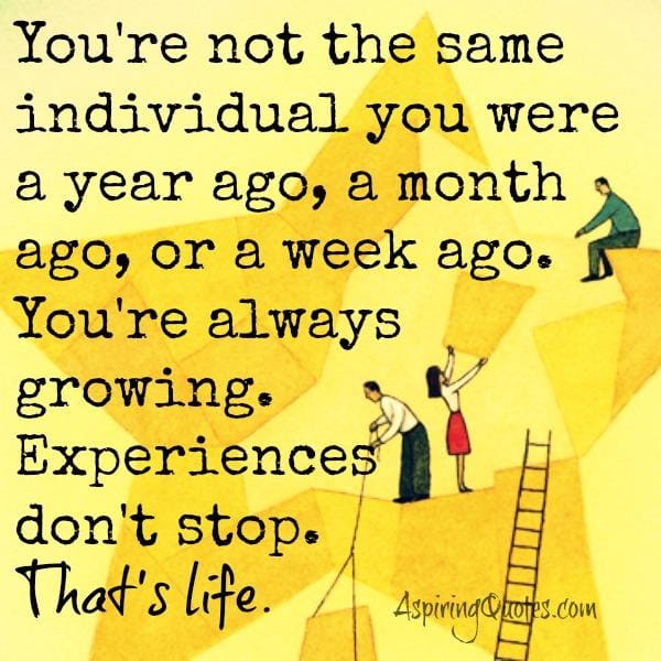 You're not the same individual you were a year ago