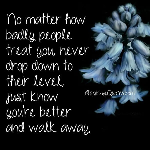 No matter how badly people treat you