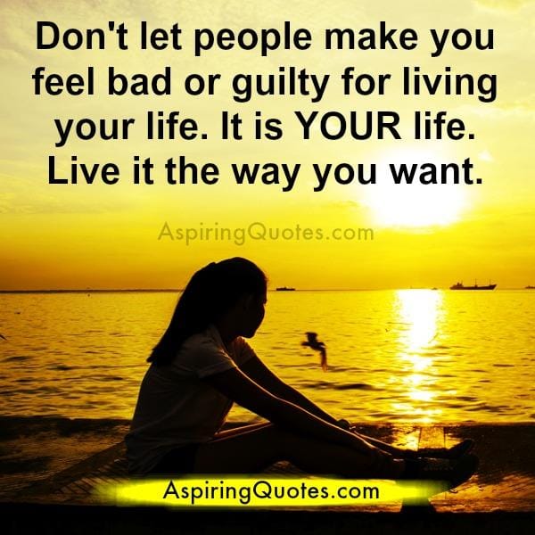 Don't let people make you feel guilty for living your life