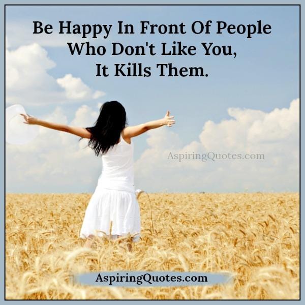 Be happy in front of people who don't like you
