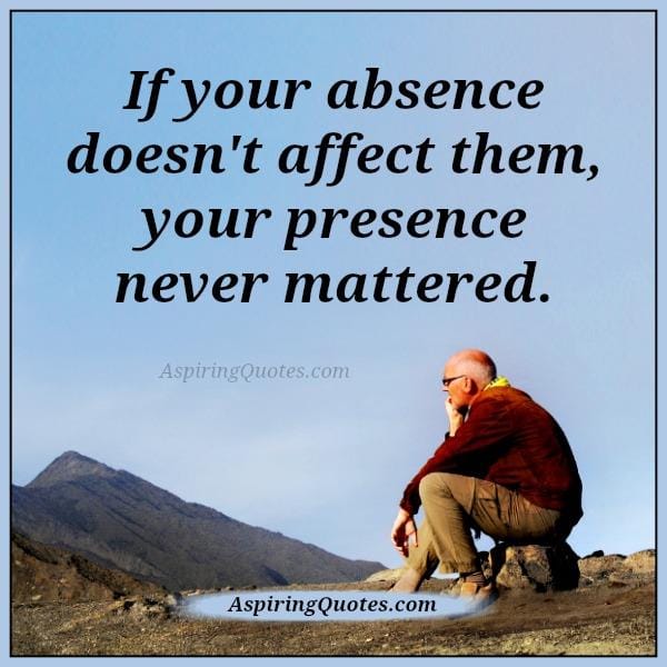If your absence doesn't affect them