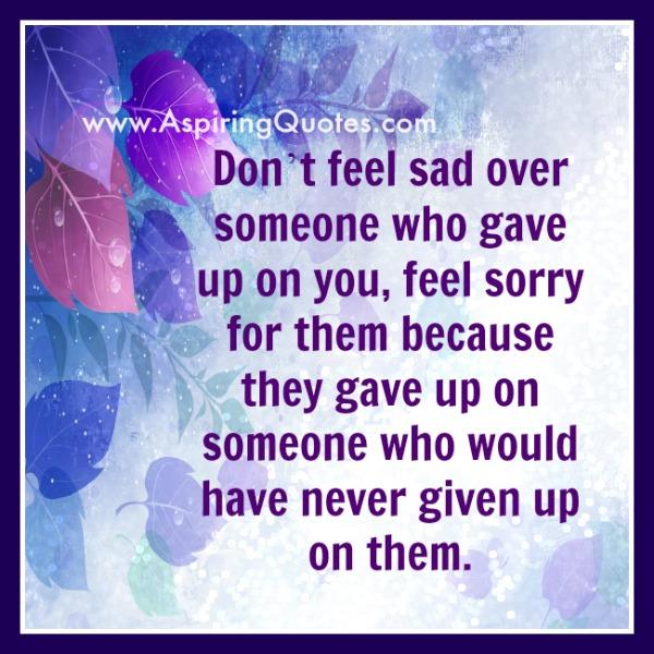 Don’t feel sad over someone who gave up on you