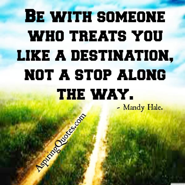 Be with someone who treats you like a destination