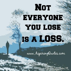 Not everyone you lose is a loss - Aspiring Quotes