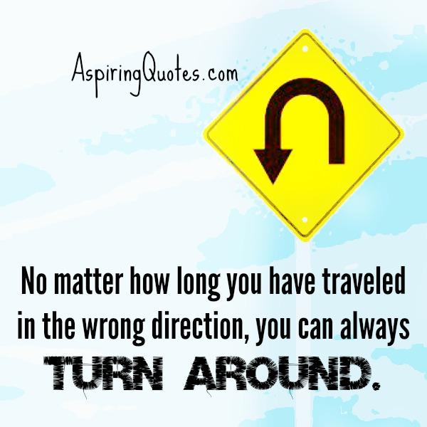 No matter how long you have traveled in the wrong direction in life