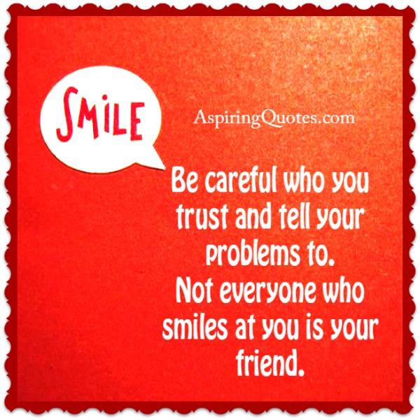 Not everyone who smiles at you is your friend