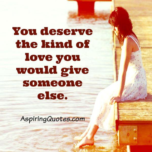 You deserve the kind of love you would give someone else