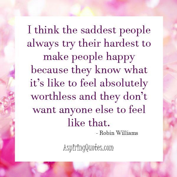 The saddest people always try their hardest to make people happy