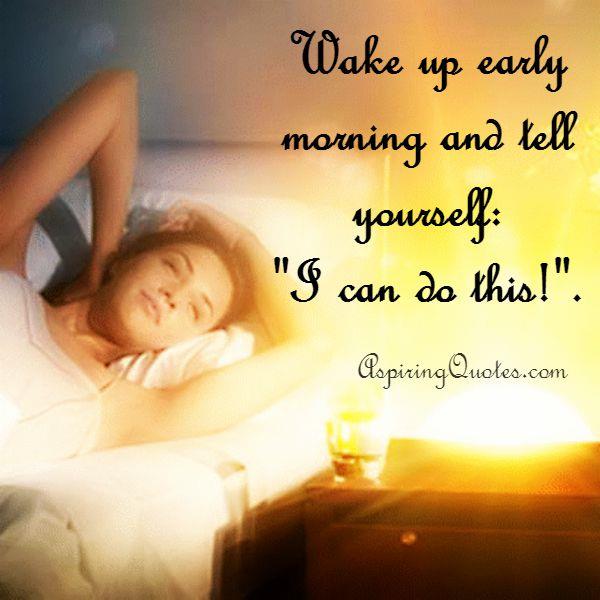 Wake up early morning and tell yourself