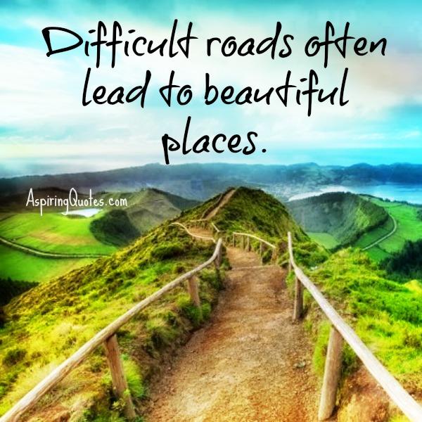 Difficult roads often lead to beautiful destinations - Aspiring Quotes