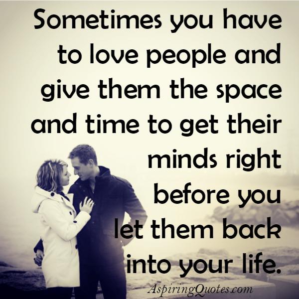 Sometimes love people & give them the space & time