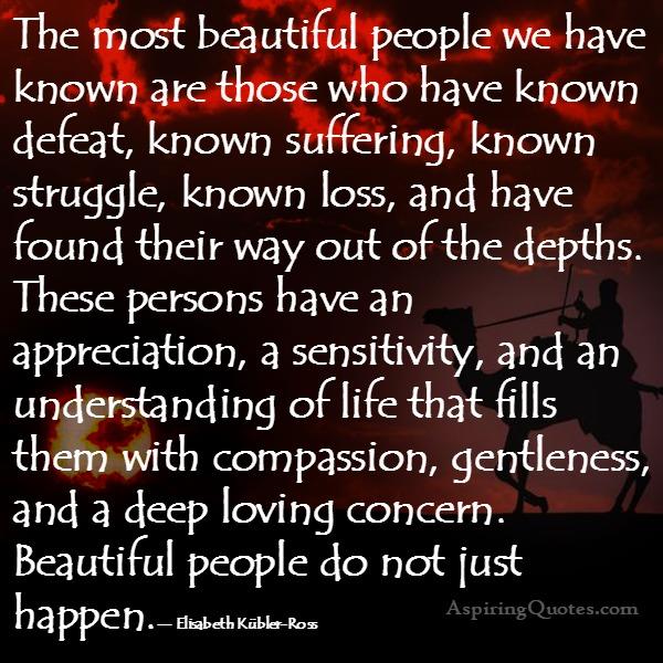 The most beautiful people we have known in life