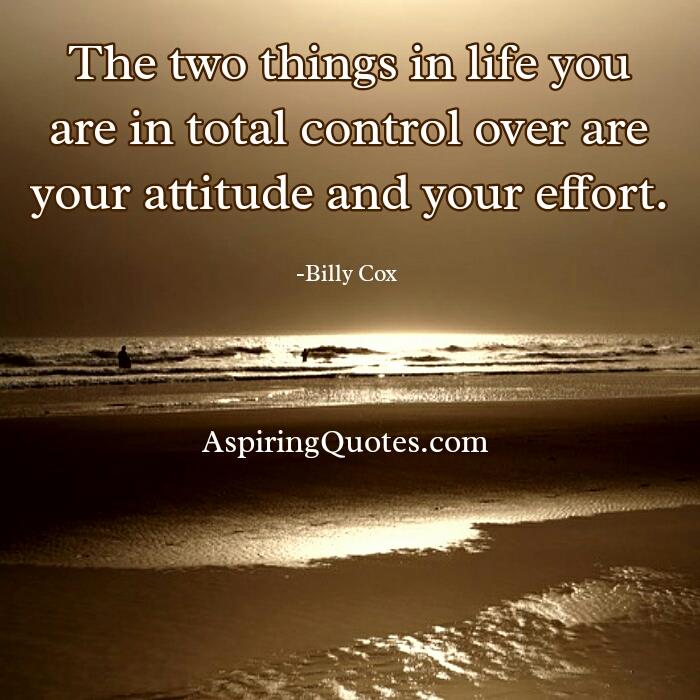 The two things in life you are in total control over