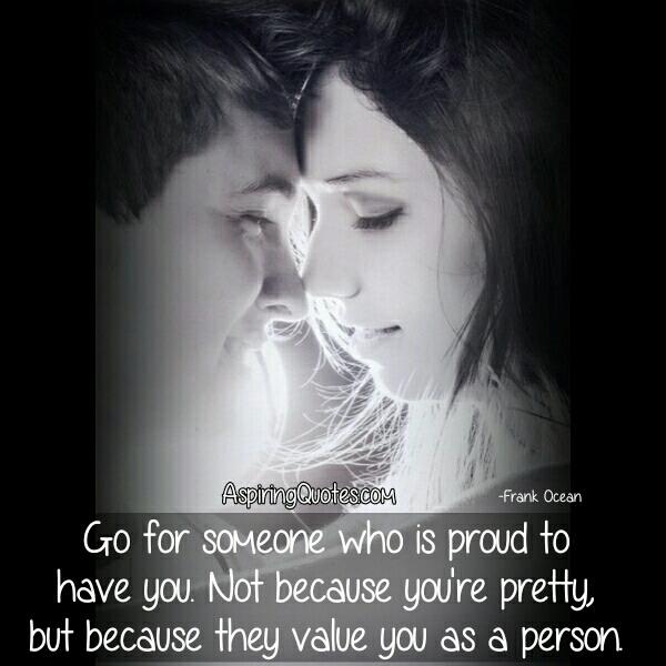 Go for someone who is proud to have you