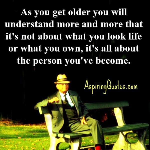 As you get older you will understand more about life