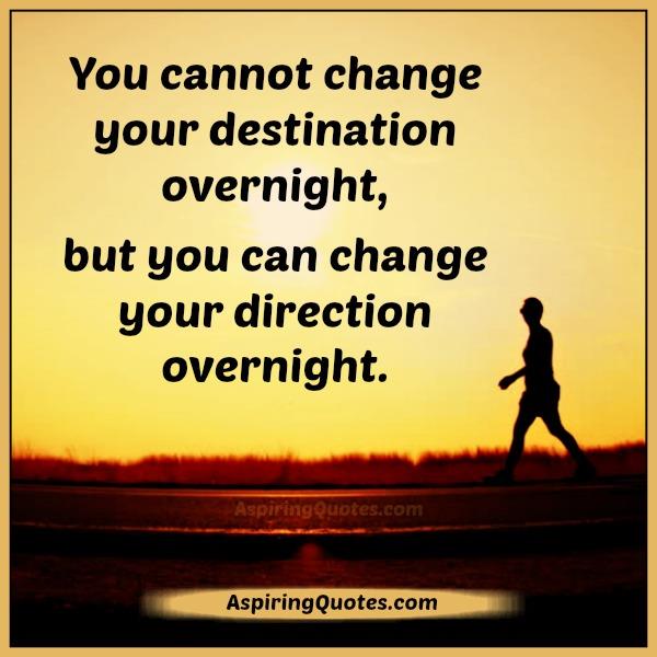 You can’t change your destination overnight