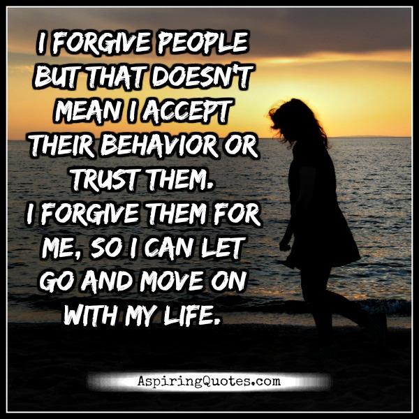 Forgive people, so that you can let go & move on in life