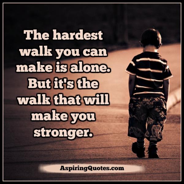 The hardest walk you can make is alone