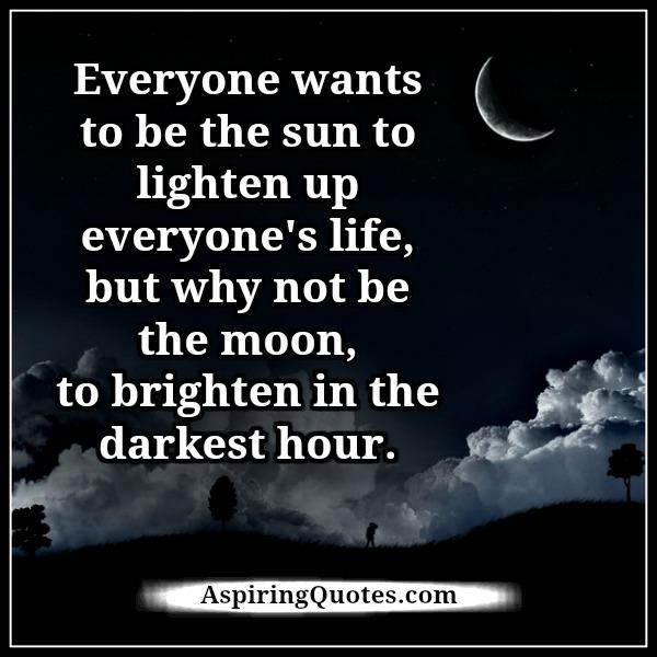 Everyone wants to be the sun to lighten up everyone’s life