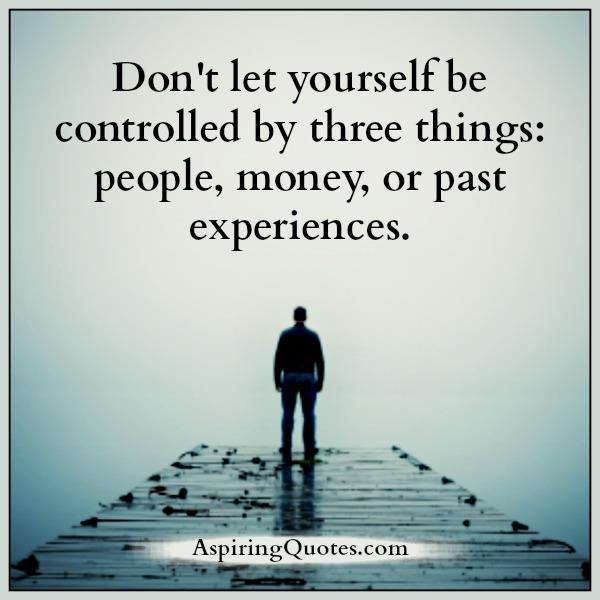 Don’t let yourself be controlled by three things