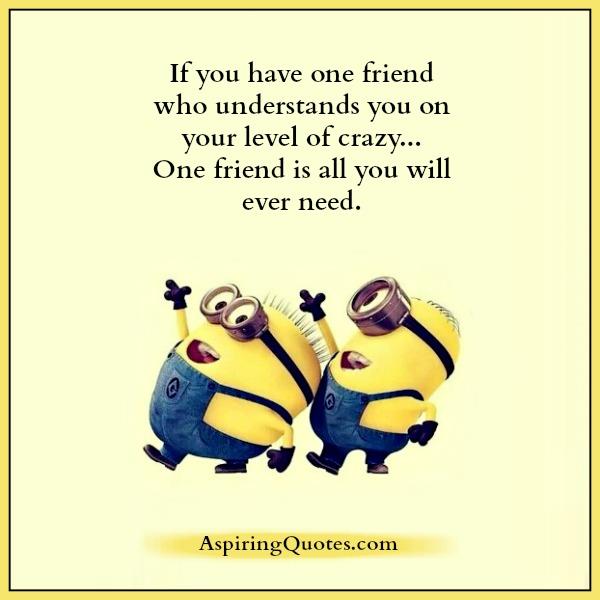 If you have one friend who understands you